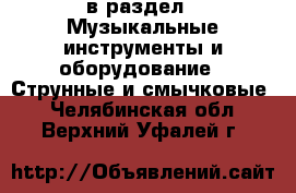  в раздел : Музыкальные инструменты и оборудование » Струнные и смычковые . Челябинская обл.,Верхний Уфалей г.